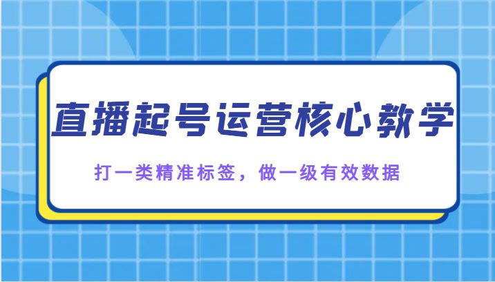 直播起号运营核心教学，打一类精准标签，做一级有效数据(全面解析直播起号运营核心技巧，助力提升直播效果)