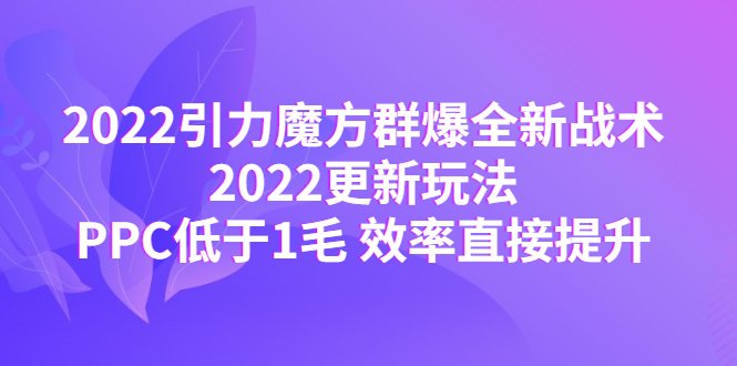 2022引力魔方群爆全新战术:2022更新玩法,PPC低于1毛 效率直接提升(“2022引力魔方新玩法揭秘PPC低于1毛,效率大幅提升”) 2022引力魔方群爆全新战术:2022更新玩法,PPC低于1毛 效率直接提升(“2022引力魔方新玩法揭秘PPC低于1毛,效率大幅提升”)
