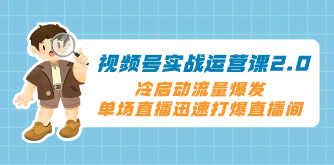 视频号实战运营课2.0，冷启动流量爆发，单场直播迅速打爆直播间(全面解析视频号运营策略，助你实现流量爆发和直播间打爆)