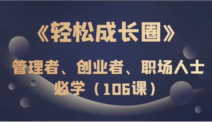 《轻松成长圈》管理者、创业者、职场人士必学（106课）(《轻松成长圈》打造全新自我，引领职业未来)