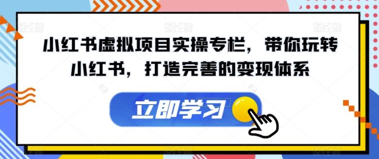 小红书虚拟项目实操专栏,带你玩转小红书,打造完善的变现体系(掌握小红书虚拟项目实操技巧,助力内容创作与变现) 小红书虚拟项目实操专栏,带你玩转小红书,打造完善的变现体系(掌握小红书虚拟项目实操技巧,助力内容创作与变现)