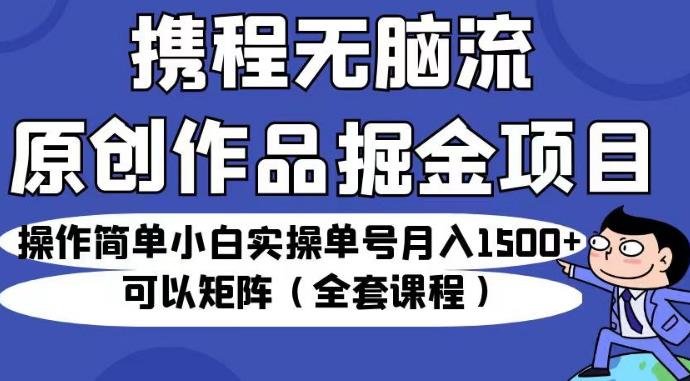 携程无脑流原创作品掘金项目,操作简单小白实操单号月入1500+可以矩阵(全套课程)【揭秘】(携程推出“无脑流原创作品掘金项目”,小白也能月入1500+) 携程无脑流原创作品掘金项目,操作简单小白实操单号月入1500+可以矩阵(全套课程)【揭秘】(携程推出“无脑流原创作品掘金项目”,小白也能月入1500+)