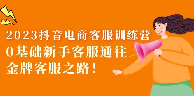 2023抖音·电商客服训练营:0基础新手客服通往金牌客服之路!(2023抖音电商客服训练营全方位培养金牌客服的专业课程) 2023抖音·电商客服训练营:0基础新手客服通往金牌客服之路!(2023抖音电商客服训练营全方位培养金牌客服的专业课程)