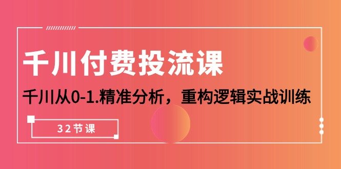 千川-付费投流课,千川从0-1.精准分析,重构逻辑实战训练(32节课) 千川-付费投流课,千川从0-1.精准分析,重构逻辑实战训练(32节课)