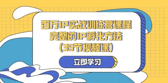 百万IP实战训练营课程，完整的IP孵化方法（35节视频课）(探索百万IP实战训练营课程，打造成功的IP孵化之路)