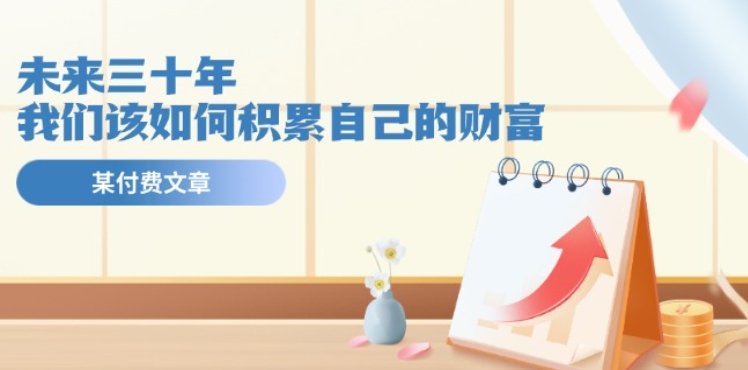 某公众号付费文《未来三十年,我们该如何积累自己的财富》 某公众号付费文《未来三十年,我们该如何积累自己的财富》