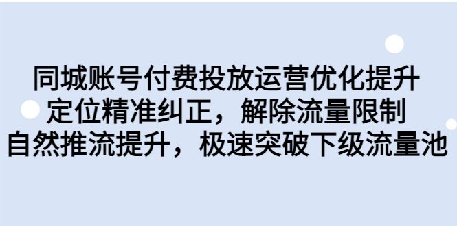 同城账号付费投放优化提升,定位精准纠正,解除流量限制,自然推流提…(同城账号付费投放优化提升课程,助您突破流量限制,提升推广效果) 同城账号付费投放优化提升,定位精准纠正,解除流量限制,自然推流提…(同城账号付费投放优化提升课程,助您突破流量限制,提升推广效果)