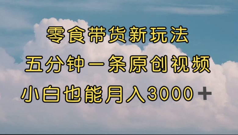 零食带货新玩法，5分钟一条原创视频，新手小白也能轻松月入3000+ （教程）(5分钟制作一条原创视频，新手小白也能轻松月入3000+ 零食带货新玩法教程)