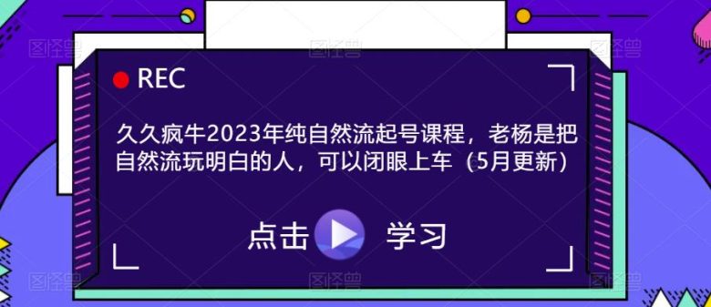 久久疯牛2023年纯自然流起号课程，老杨是把自然流玩明白的人，可以闭眼上车（5月更新）(“老杨带你深度解析自然流，闭眼上车，轻松掌握”)