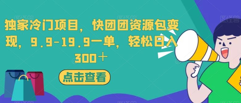 独家冷门项目，快团团资源包变现，9.9-19.9一单，轻松日入300＋【揭秘】(揭秘独家冷门项目快团团资源包变现，9.9-19.9一单，轻松日入300＋)