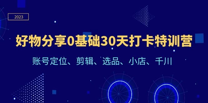 好物分享0基础30天打卡特训营:账号定位、剪辑、选品、小店、千川(“好物分享0基础30天打卡特训营”从零到一,步步为营的抖音营销之路) 好物分享0基础30天打卡特训营:账号定位、剪辑、选品、小店、千川(“好物分享0基础30天打卡特训营”从零到一,步步为营的抖音营销之路)