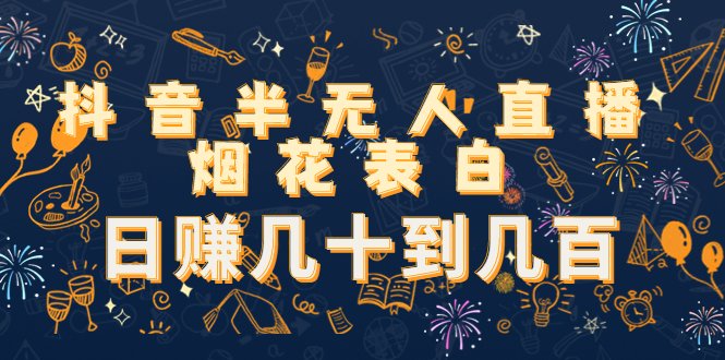 抖音半无人直播烟花表白，日赚几十到几百（教程+视频模板素材）(抖音半无人直播烟花表白制作教程及赚钱技巧分享)