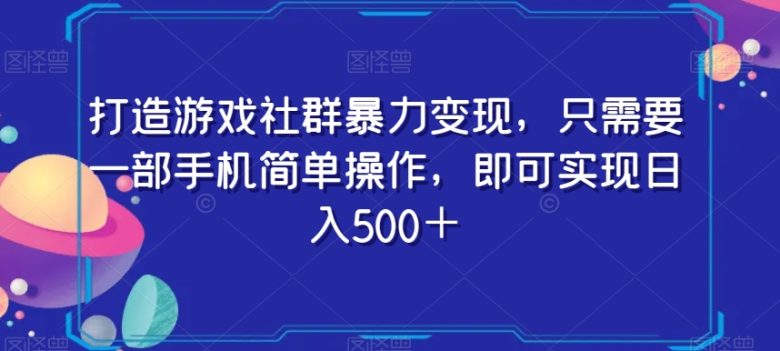 打造游戏社群暴力变现，只需要一部手机简单操作，即可实现日入500＋【揭秘】(【揭秘】简单操作，手机助力，游戏社群暴力变现日入500＋)