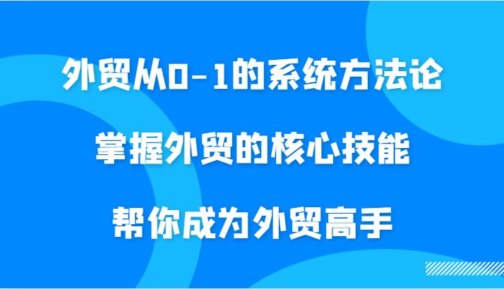 外贸从0-1的系统方法论,掌握外贸的核心技能,帮你成为外贸高手 外贸从0-1的系统方法论,掌握外贸的核心技能,帮你成为外贸高手