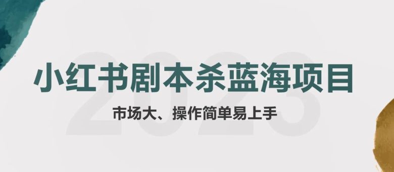 拆解小红书蓝海赛道：剧本杀副业项目，玩法思路一条龙分享给你【1节视频】(“小红书剧本杀副业项目一条龙玩法分享与市场洞察”)