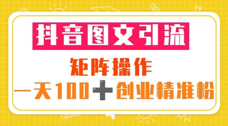 抖音图文引流 矩阵操作 一天100+创业精准粉(5节视频课+素材模板)(“抖音图文引流一天100+创业精准粉的秘诀”) 抖音图文引流 矩阵操作 一天100+创业精准粉(5节视频课+素材模板)(“抖音图文引流一天100+创业精准粉的秘诀”)