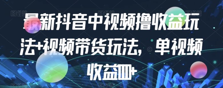 最新抖音中视频撸收益玩法+视频带货，单视频收益1000+(“零基础也能赚大钱！抖音视频撸收益与带货全攻略”)