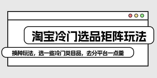 淘宝冷门选品矩阵玩法:换种玩法,选一些冷门类目品,去分平台一点羹 淘宝冷门选品矩阵玩法:换种玩法,选一些冷门类目品,去分平台一点羹