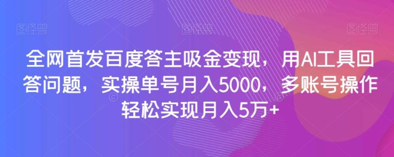 全网首发百度答主吸金变现，用AI工具回答问题，实操单号月入5000，多账号操作轻松实现月入5万+【揭秘】(揭秘百度答主如何利用AI工具实现月入5万+)