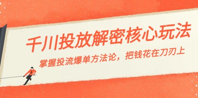 千川投流-解密核心玩法,掌握投流 爆单方法论,把钱花在刀刃上 千川投流-解密核心玩法,掌握投流 爆单方法论,把钱花在刀刃上