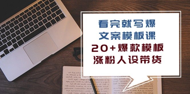 看完就写爆的文案模板课,20+爆款模板涨粉人设带货(11节课) 看完就写爆的文案模板课,20+爆款模板涨粉人设带货(11节课)