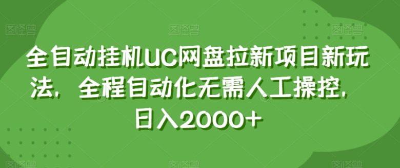全自动挂机UC网盘拉新项目新玩法，全程自动化无需人工操控，日入2000+【揭秘】(揭秘全自动挂机UC网盘拉新项目的新玩法)