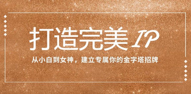 打造完美IP:从小白到女神,建立专属你的金字塔招牌(15节课)(从内在美到外在形象,全方位打造个人品牌影响力) 打造完美IP:从小白到女神,建立专属你的金字塔招牌(15节课)(从内在美到外在形象,全方位打造个人品牌影响力)