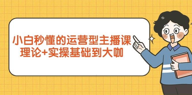 小白秒懂的运营型主播课,理论+实操基础到大咖(7节视频课) 小白秒懂的运营型主播课,理论+实操基础到大咖(7节视频课)
