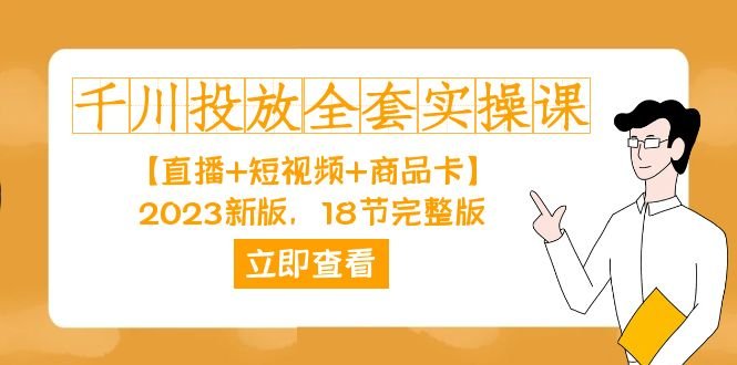 千川投放-全套实操课【直播+短视频+商品卡】2023新版，18节完整版！(全面掌握千川投放技巧，提升短视频带货效果)