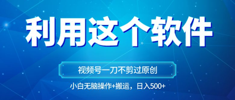 独家视频号原创玩法,用软件一刀不剪也能过原创,小白日入500+,无脑操作+直接搬运 独家视频号原创玩法,用软件一刀不剪也能过原创,小白日入500+,无脑操作+直接搬运