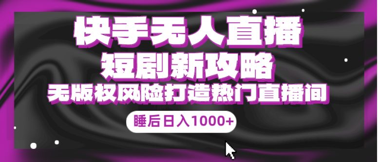 快手无人直播短剧新攻略,合规无版权风险,打造热门直播间,睡后日入1000+ 快手无人直播短剧新攻略,合规无版权风险,打造热门直播间,睡后日入1000+
