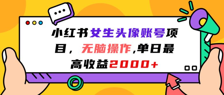 小红书女生头像账号项目，无脑操作“”单日最高收益2000+(小红书女生头像账号项目简单操作，轻松获取高收益)