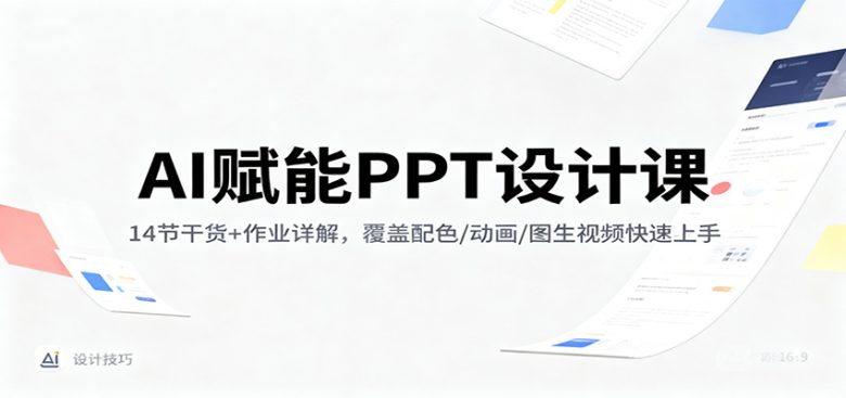 AI赋能PPT设计课:14节干货+作业详解,覆盖配色/动画/图生视频快速上手