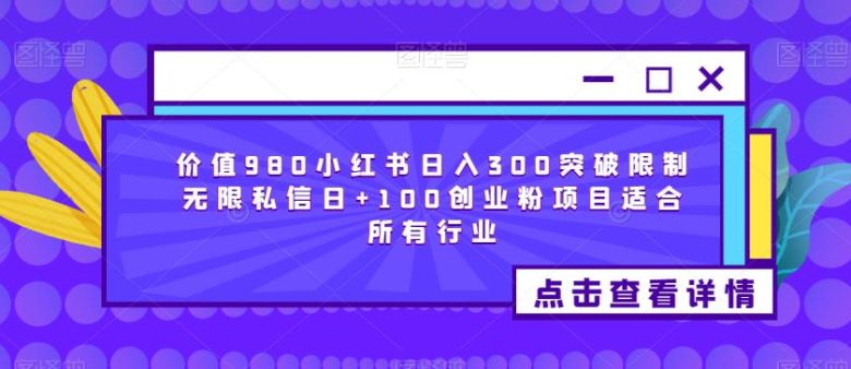 价值980小红书日入300突破限制无限私信日+100创业粉项目适合所有行业(探索“小红书流量掘金”项目，实现日入300+的创业梦想)