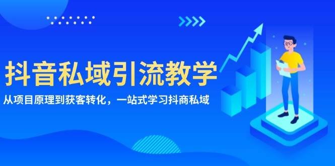 抖音私域引流教学:从项目原理到获客转化,一站式学习抖商私域