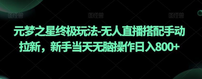 元梦之星终极玩法-无人直播搭配手动拉新,新手当天无脑操作日入800+【揭秘】 元梦之星终极玩法-无人直播搭配手动拉新,新手当天无脑操作日入800+【揭秘】