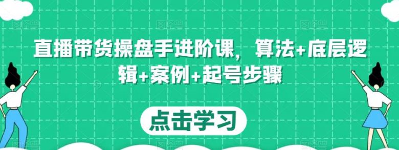 直播带货操盘手进阶课,算法+底层逻辑+案例+起号步骤(mp1223期直播带货操盘手进阶课一站式掌握直播带货全技能) 直播带货操盘手进阶课,算法+底层逻辑+案例+起号步骤(mp1223期直播带货操盘手进阶课一站式掌握直播带货全技能)