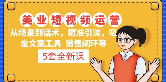 5套·美业短视频运营课 从场景到话术·精准引流·吸金文案工具·销售闭环等(2023最新美业短视频运营课程,助力美业老板提升业绩!) 5套·美业短视频运营课 从场景到话术·精准引流·吸金文案工具·销售闭环等(2023最新美业短视频运营课程,助力美业老板提升业绩!)