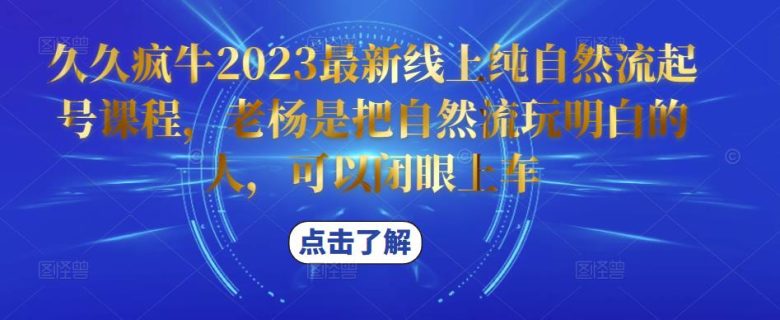 久久疯牛2023最新线上纯自然流起号课程，老杨是把自然流玩明白的人，可以闭眼上车(老杨带你玩转自然流，轻松上手久久疯牛2023最新线上课程)