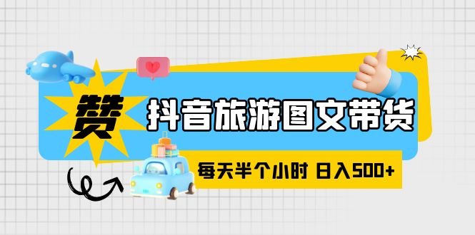 抖音旅游图文带货，零门槛，操作简单，每天半个小时，日入500+(探索抖音旅游图文带货零门槛、简单操作，日入500+的新机遇)