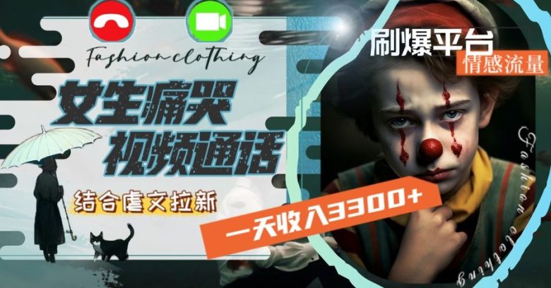 一天收入3300+,用女生痛哭视频通话结合虐文拉新,刷爆平台情感流量【揭秘】 一天收入3300+,用女生痛哭视频通话结合虐文拉新,刷爆平台情感流量【揭秘】