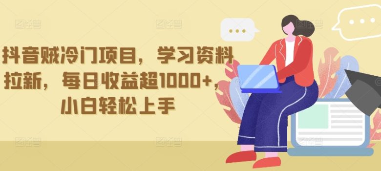 抖音贼冷门项目,学习资料拉新,每日收益超1000+,小白轻松上手 抖音贼冷门项目,学习资料拉新,每日收益超1000+,小白轻松上手