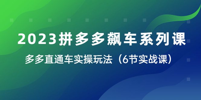 2023拼多多飙车系列课，多多直通车实操玩法（6节实战课）(探索拼多多飙车系列课程，提升店铺运营效果)