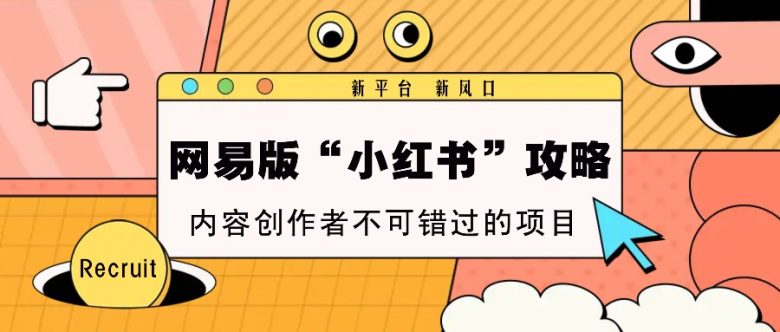 网易版“小红书”攻略,新平台 新风口,内容创作者不可错过的项目