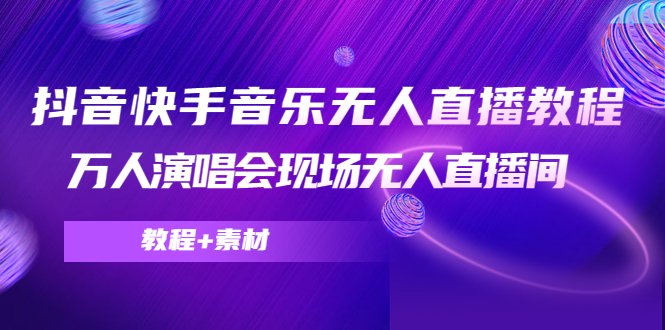抖音快手音乐无人直播教程，万人演唱会现场无人直播间（教程+素材）(抖音快手音乐无人直播全攻略从素材选择到软件应用)