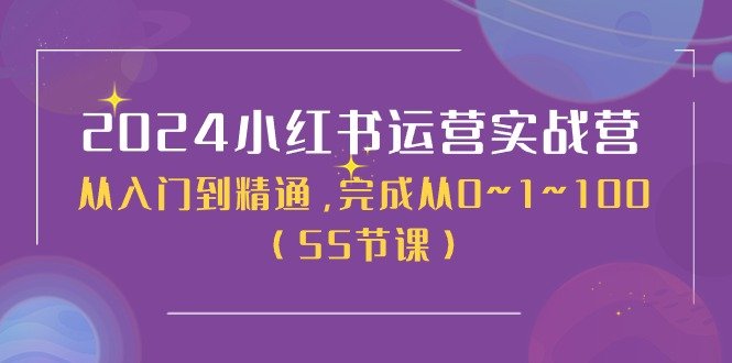 2024小红书运营实战营,从入门到精通,完成从0~1~100(51节课) 2024小红书运营实战营,从入门到精通,完成从0~1~100(51节课)