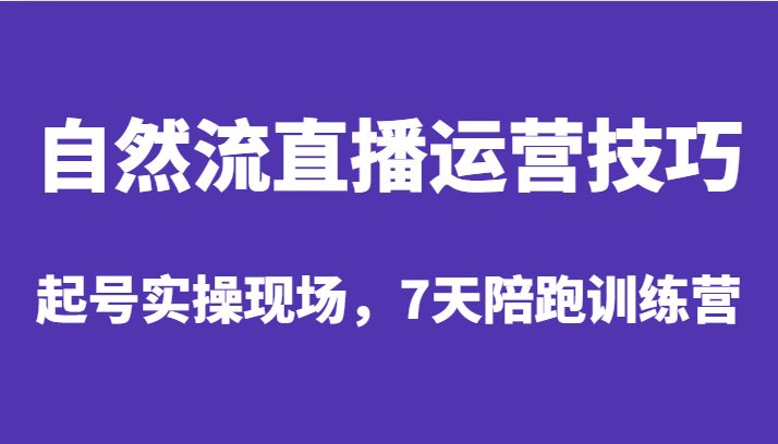 自然流直播运营技巧，起号实操现场，7天陪跑训练营(深度解析自然流直播运营技巧与实战操作)
