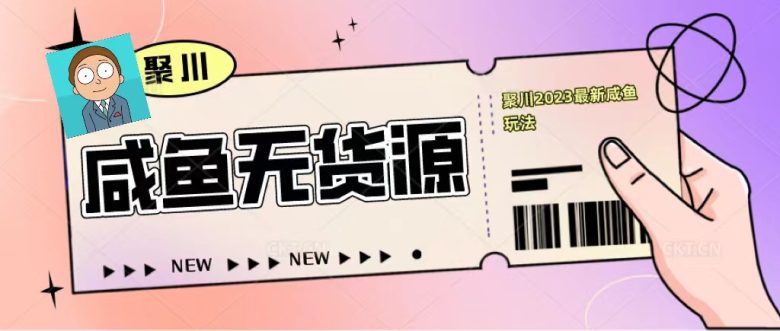 聚川2023闲鱼无货源最新经典玩法：基础认知+爆款闲鱼选品+快速找到货源(深度解析聚川2023闲鱼无货源最新经典玩法)