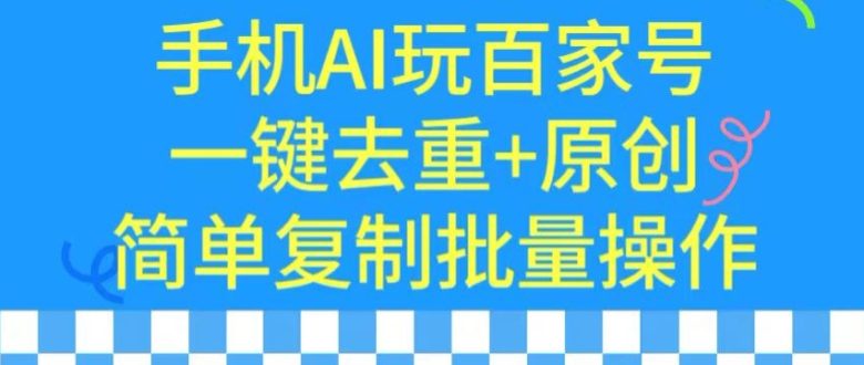 用手机AI玩百家号,一键去重+原创,简单复制批量操作 用手机AI玩百家号,一键去重+原创,简单复制批量操作