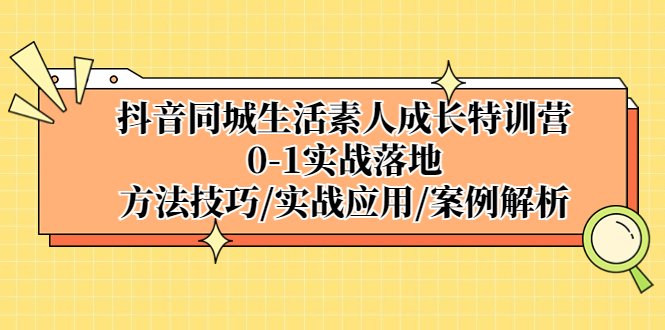 抖音同城生活素人成长特训营，0-1实战落地，方法技巧|实战应用|案例解析(抖音同城生活素人成长特训营全面解析0-1实战落地方法与技巧)